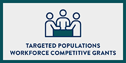 Targeted Populations Workforce Competitive Grants
